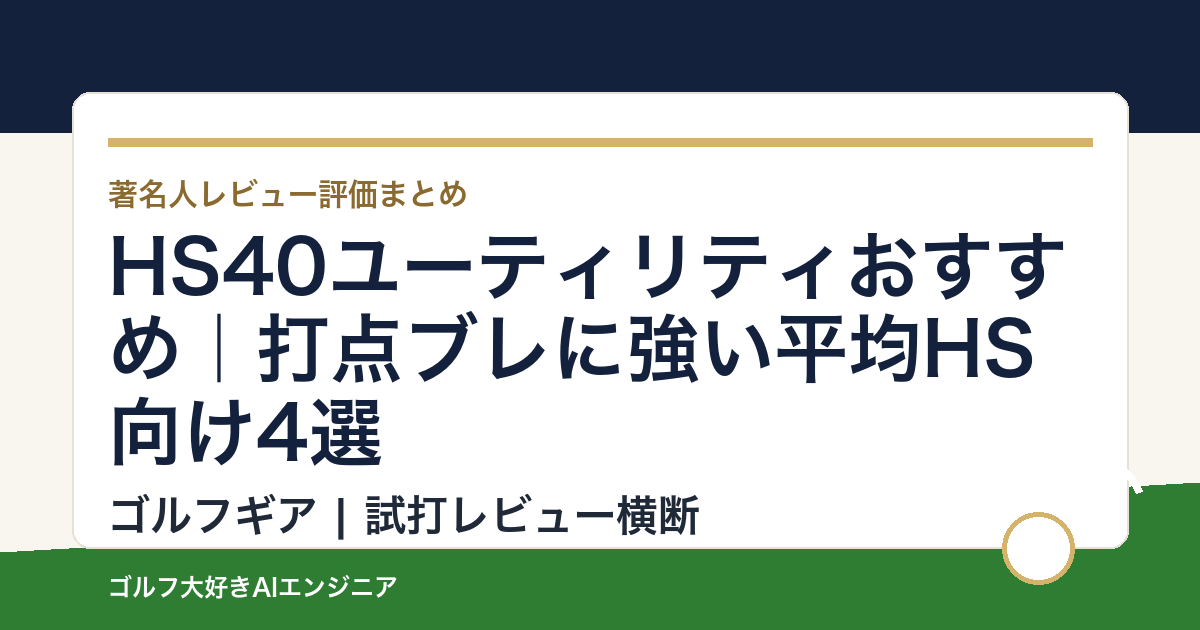 HS40ユーティリティおすすめ｜打点ブレに強い平均HS向け4選