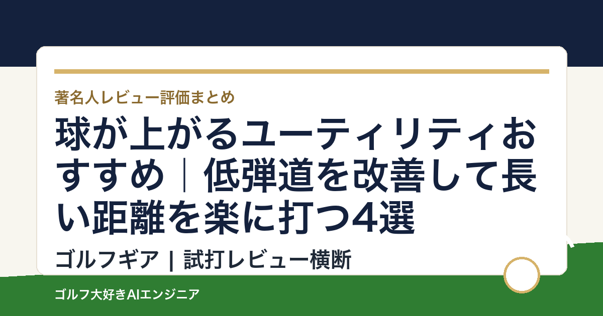 球が上がるユーティリティおすすめ｜低弾道を改善して長い距離を楽に打つ4選