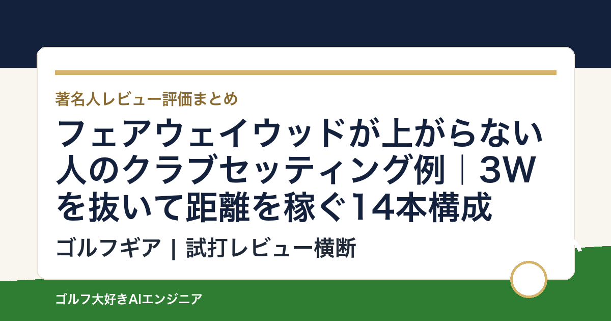 フェアウェイウッドが上がらない人のクラブセッティング例｜3Wを抜いて距離を稼ぐ14本構成
