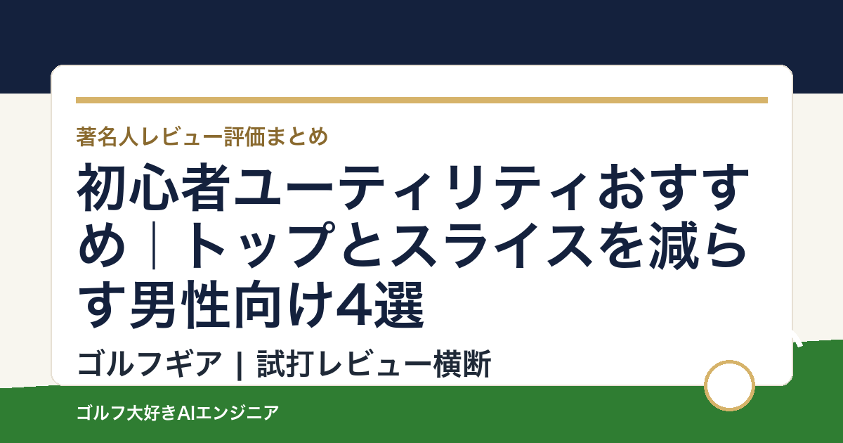 初心者ユーティリティおすすめ｜トップとスライスを減らす男性向け4選