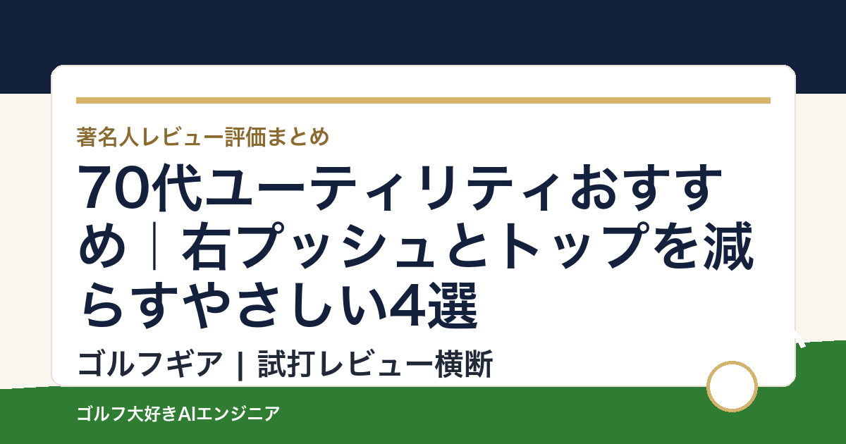 70代ユーティリティおすすめ｜右プッシュとトップを減らすやさしい4選