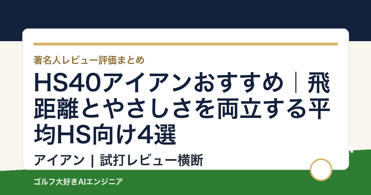 HS40アイアンおすすめ｜飛距離とやさしさを両立する平均HS向け4選