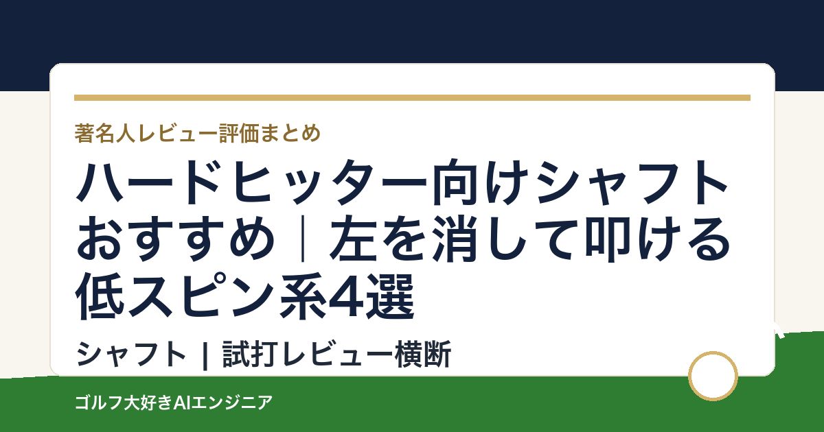 ハードヒッター向けシャフトおすすめ｜左を消して叩ける低スピン系4選