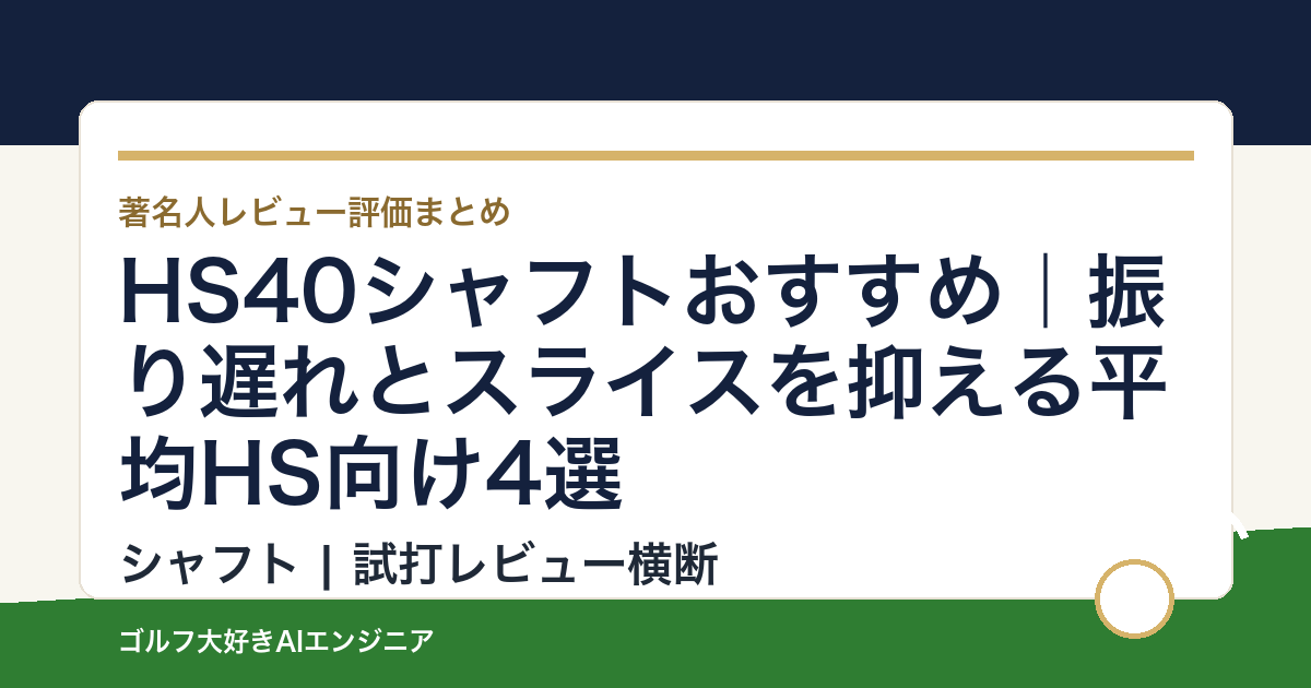 HS40シャフトおすすめ｜振り遅れとスライスを抑える平均HS向け4選