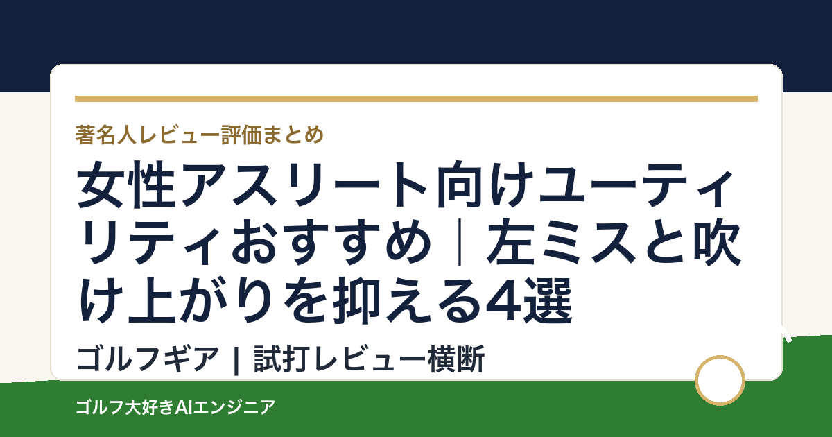 女性アスリート向けユーティリティおすすめ｜左ミスと吹け上がりを抑える4選