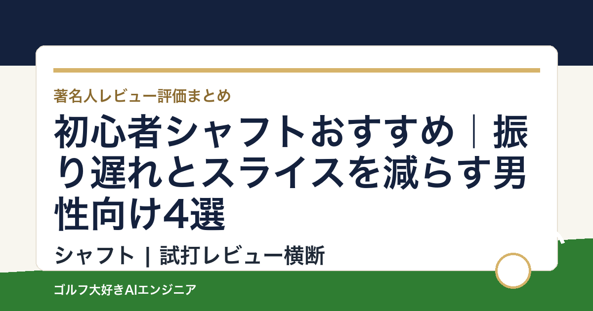 初心者シャフトおすすめ｜振り遅れとスライスを減らす男性向け4選