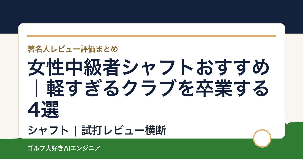 女性中級者シャフトおすすめ｜軽すぎるクラブを卒業する4選