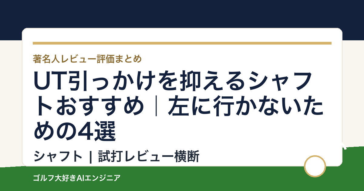 UT引っかけを抑えるシャフトおすすめ｜左に行かないための4選