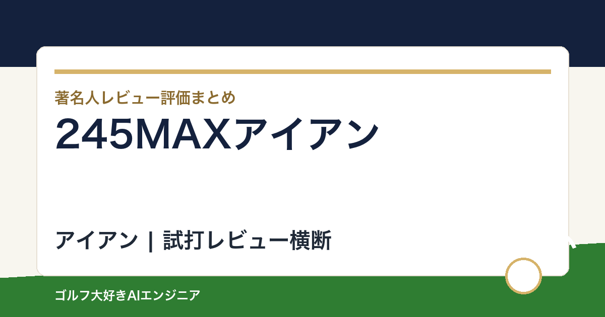 245MAXアイアンの評価は？口コミ・レビューと233HFとの違い、難しい点を整理