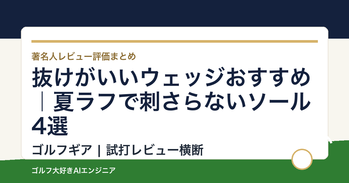 抜けがいいウェッジおすすめ｜夏ラフで刺さらないソール4選