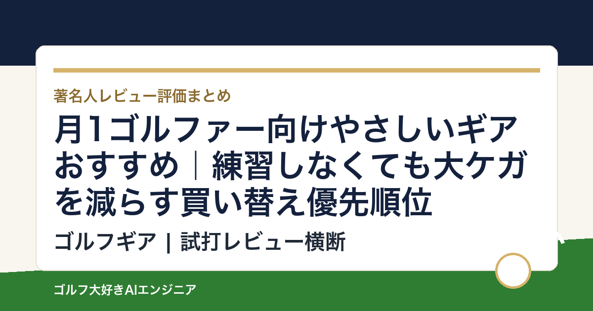 月1ゴルファー向けやさしいギアおすすめ｜練習しなくても大ケガを減らす買い替え優先順位