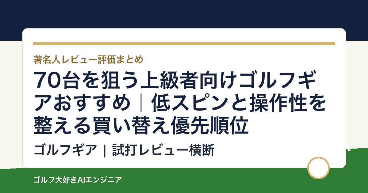 70台を狙う上級者向けゴルフギアおすすめ｜低スピンと操作性を整える買い替え優先順位