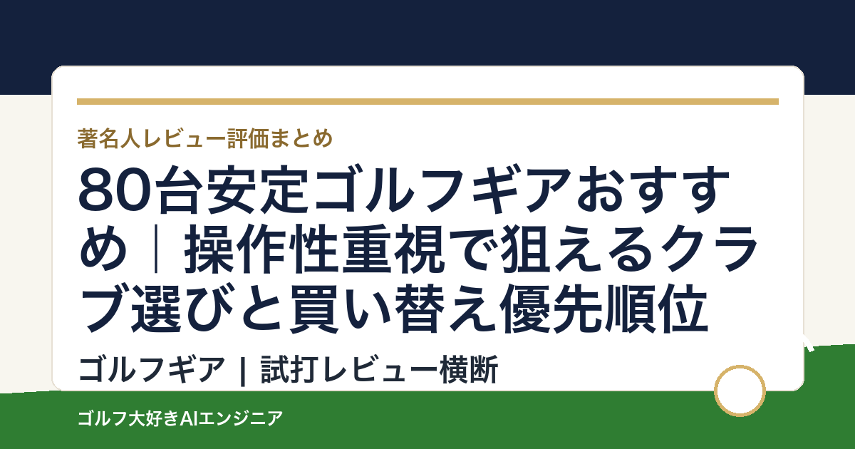80台安定ゴルフギアおすすめ｜操作性重視で狙えるクラブ選びと買い替え優先順位