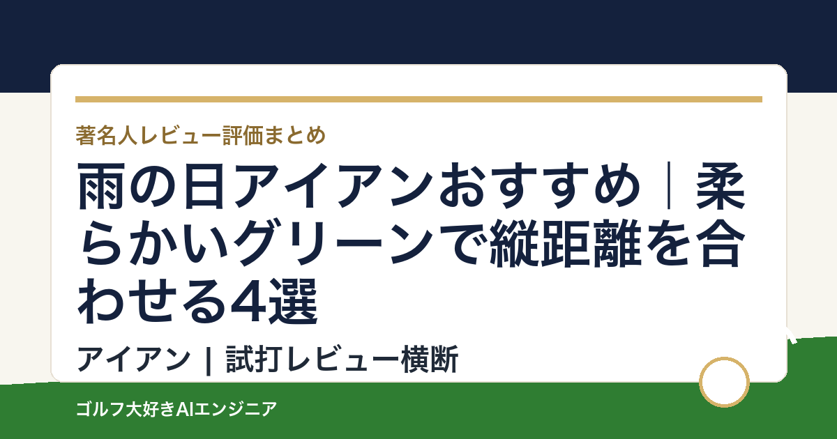 雨の日アイアンおすすめ｜柔らかいグリーンで縦距離を合わせる4選