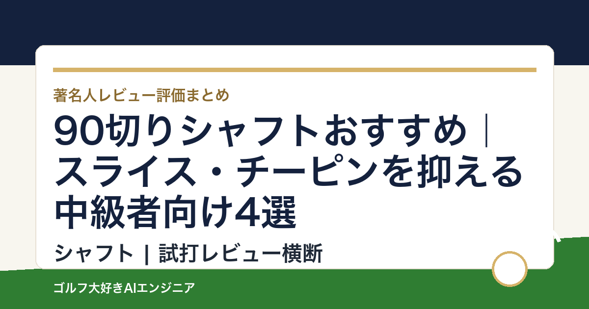 90切りシャフトおすすめ｜スライス・チーピンを抑える中級者向け4選