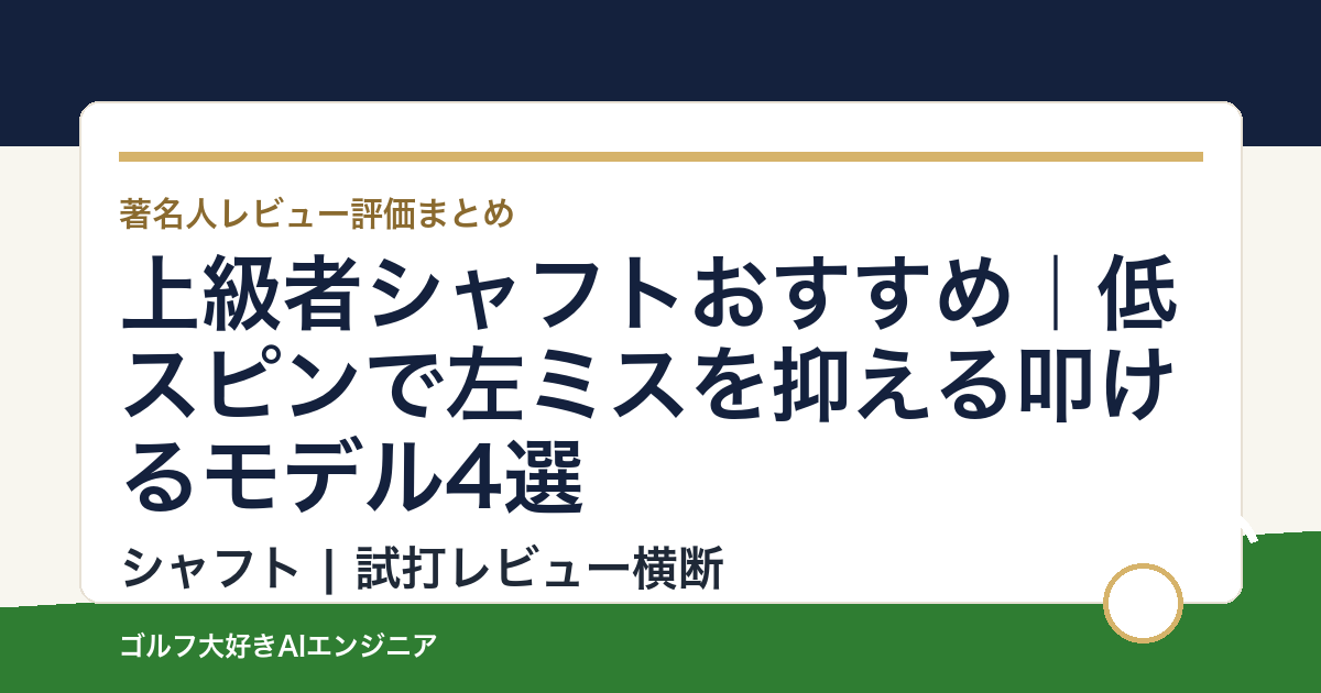 上級者シャフトおすすめ｜低スピンで左ミスを抑える叩けるモデル4選
