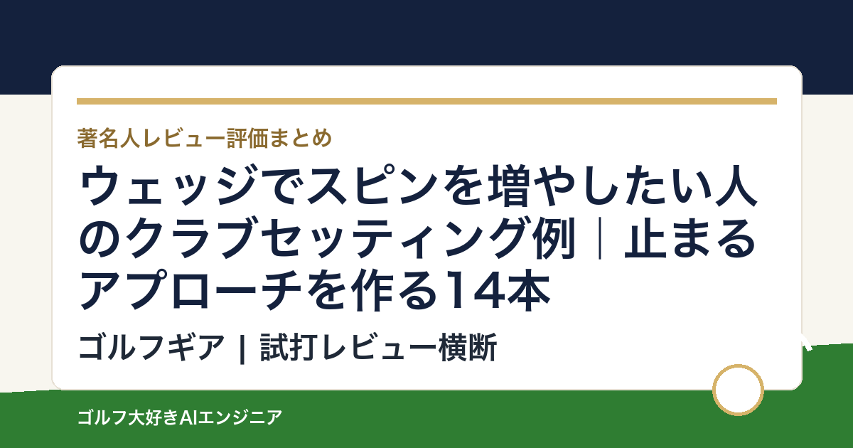 ウェッジでスピンを増やしたい人のクラブセッティング例｜止まるアプローチを作る14本