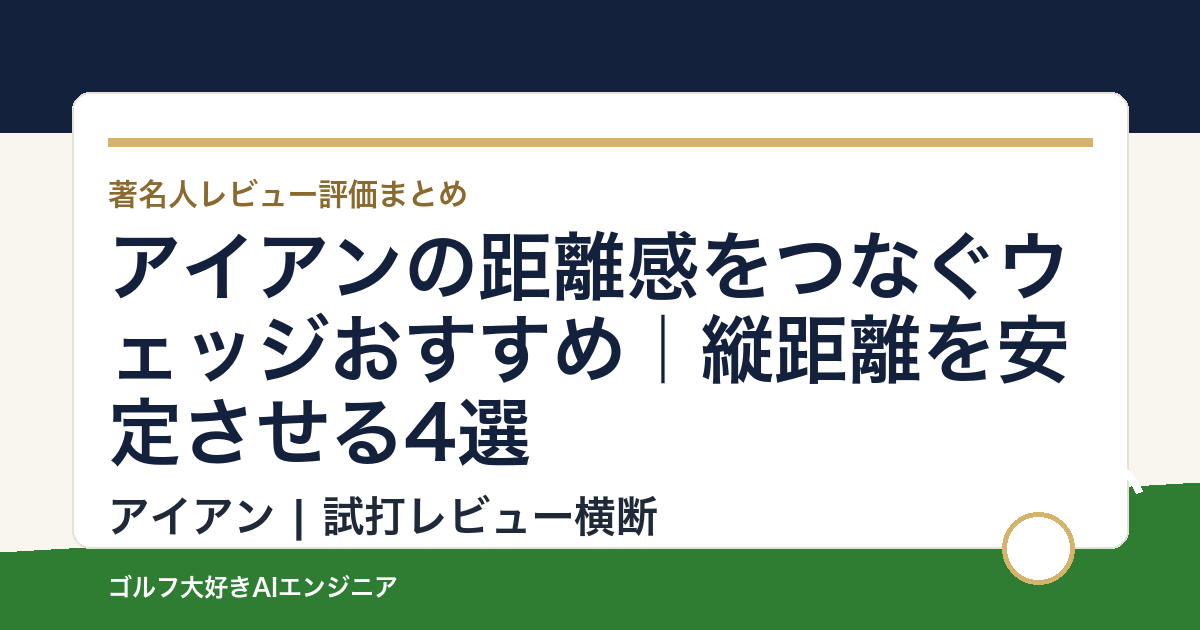 アイアンの距離感をつなぐウェッジおすすめ｜縦距離を安定させる4選