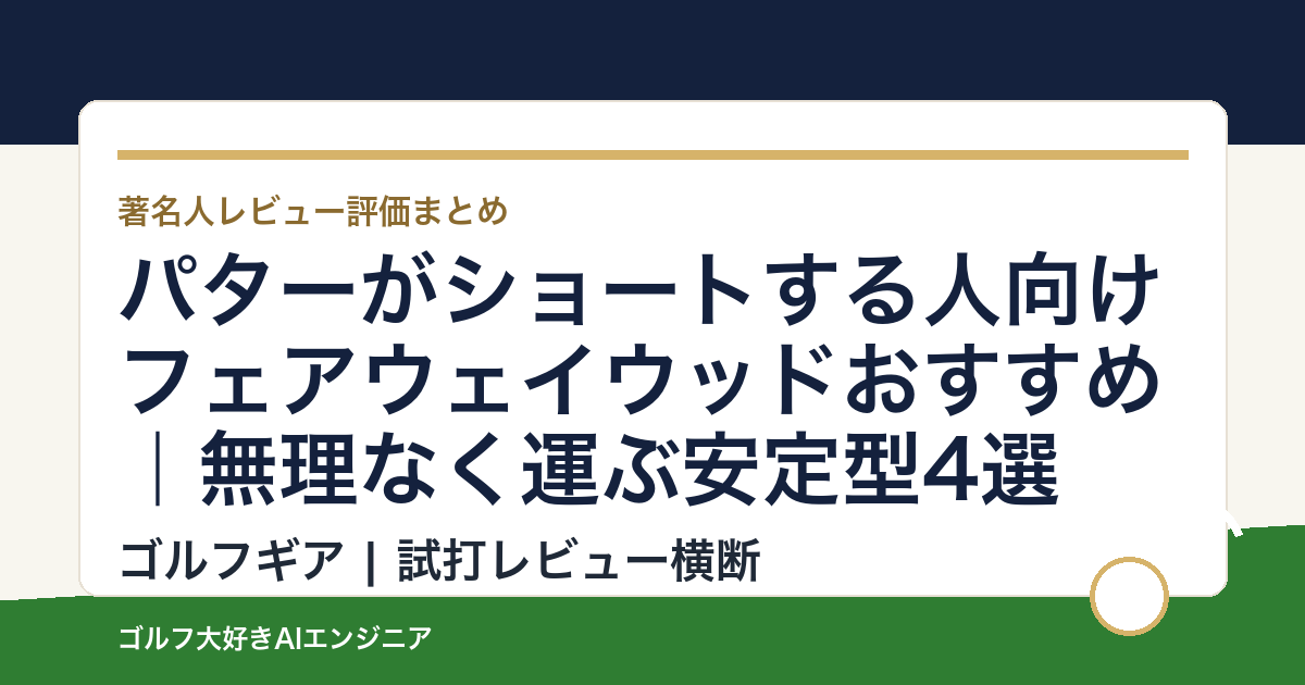 パターがショートする人向けフェアウェイウッドおすすめ｜無理なく運ぶ安定型4選