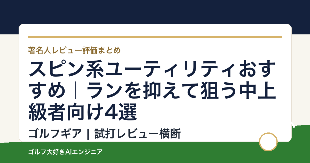 スピン系ユーティリティおすすめ｜ランを抑えて狙う中上級者向け4選