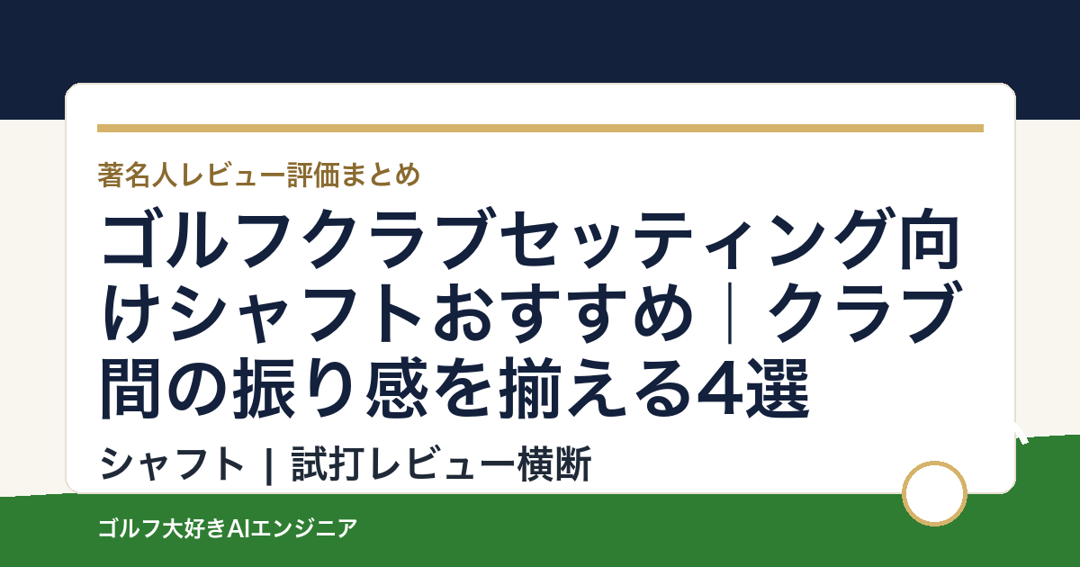ゴルフクラブセッティング向けシャフトおすすめ｜クラブ間の振り感を揃える4選