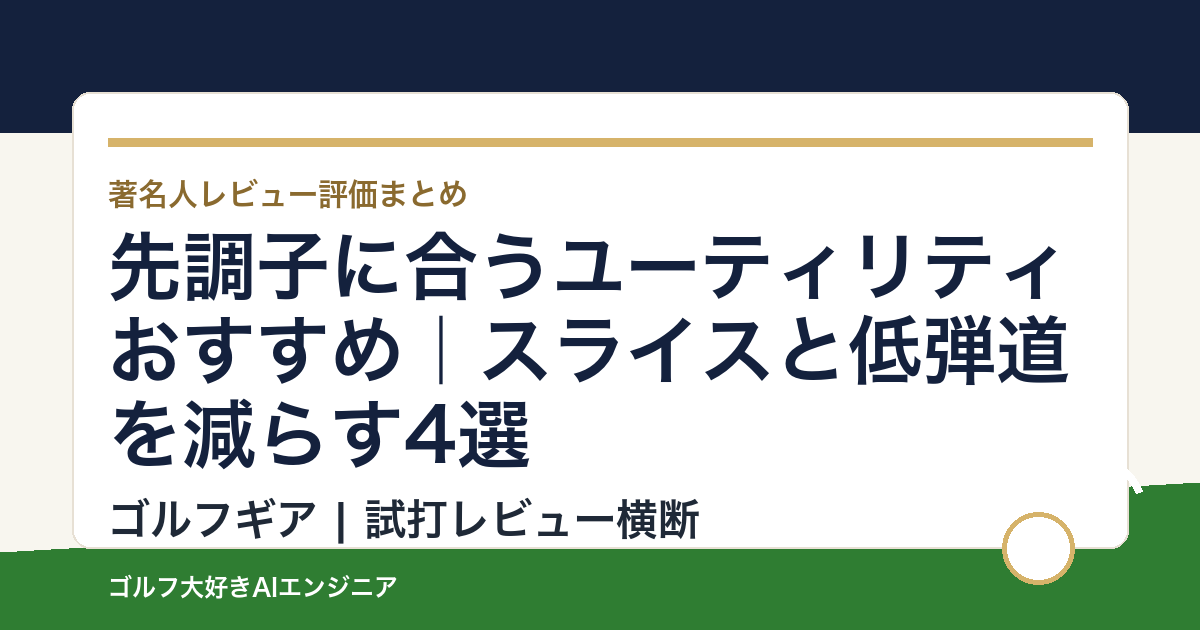 先調子に合うユーティリティおすすめ｜スライスと低弾道を減らす4選