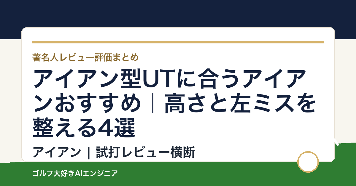 アイアン型UTに合うアイアンおすすめ｜高さと左ミスを整える4選