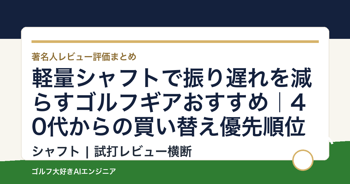 軽量シャフトで振り遅れを減らすゴルフギアおすすめ｜40代からの買い替え優先順位