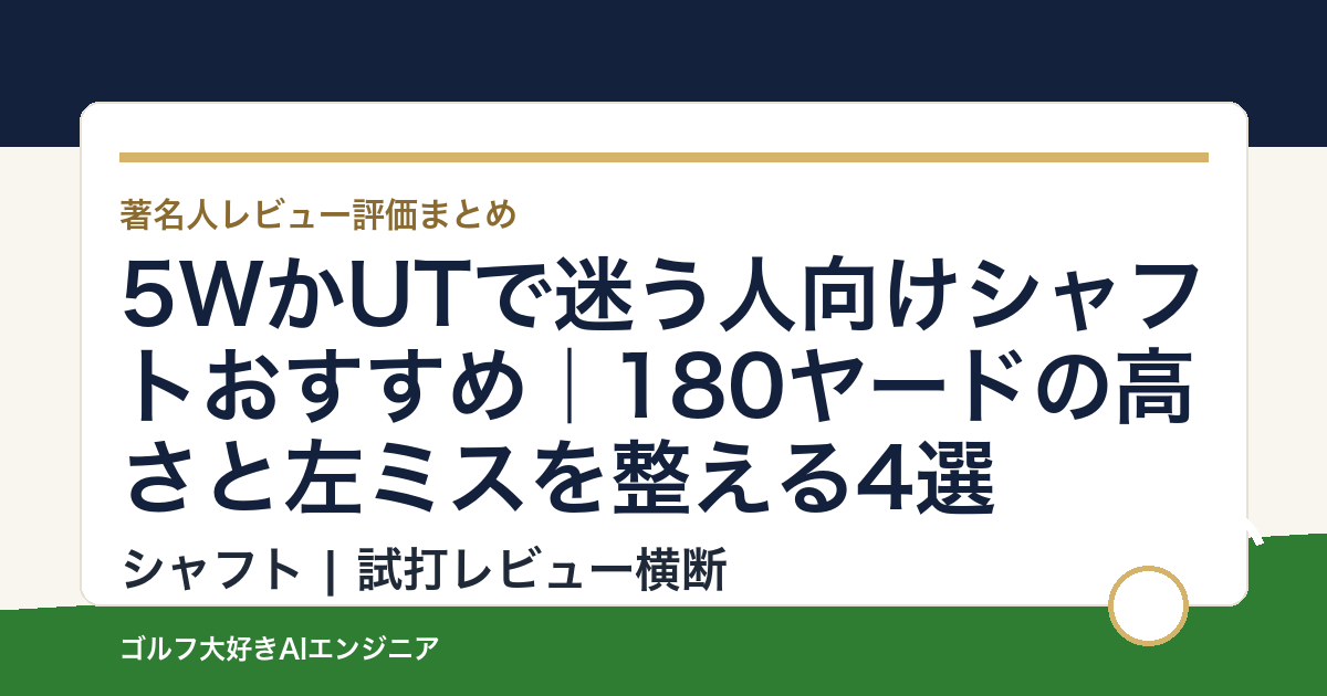 5WかUTで迷う人向けシャフトおすすめ｜180ヤードの高さと左ミスを整える4選