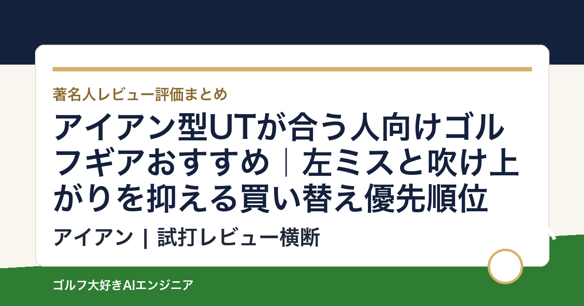 アイアン型UTが合う人向けゴルフギアおすすめ｜左ミスと吹け上がりを抑える買い替え優先順位