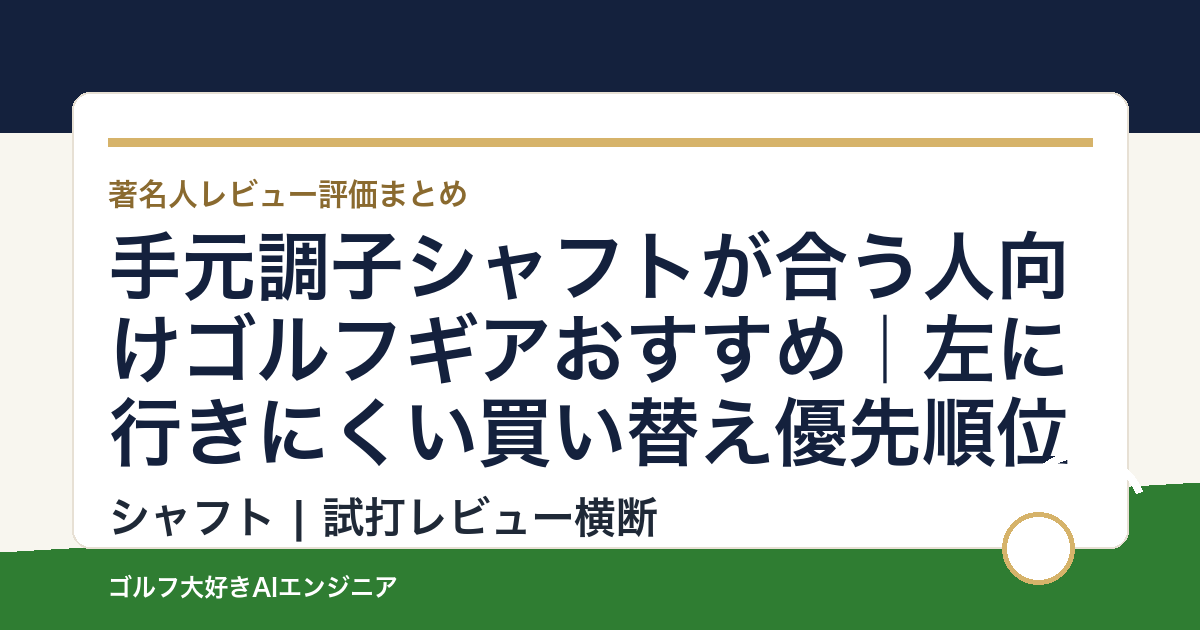 手元調子シャフトが合う人向けゴルフギアおすすめ｜左に行きにくい買い替え優先順位