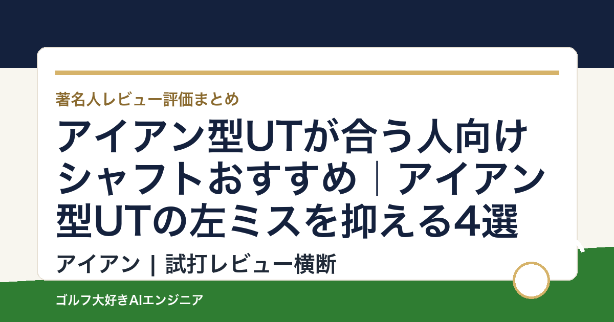 アイアン型UTが合う人向けシャフトおすすめ｜アイアン型UTの左ミスを抑える4選