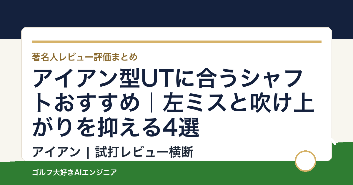 アイアン型UTに合うシャフトおすすめ｜左ミスと吹け上がりを抑える4選