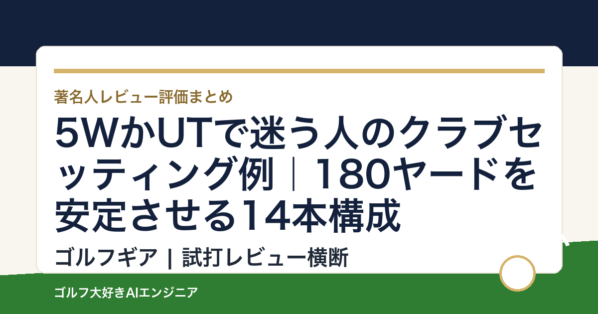 5WかUTで迷う人のクラブセッティング例｜180ヤードを安定させる14本構成