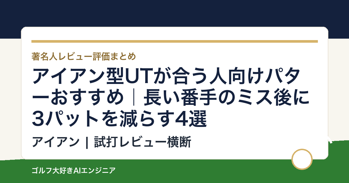 アイアン型UTが合う人向けパターおすすめ｜長い番手のミス後に3パットを減らす4選