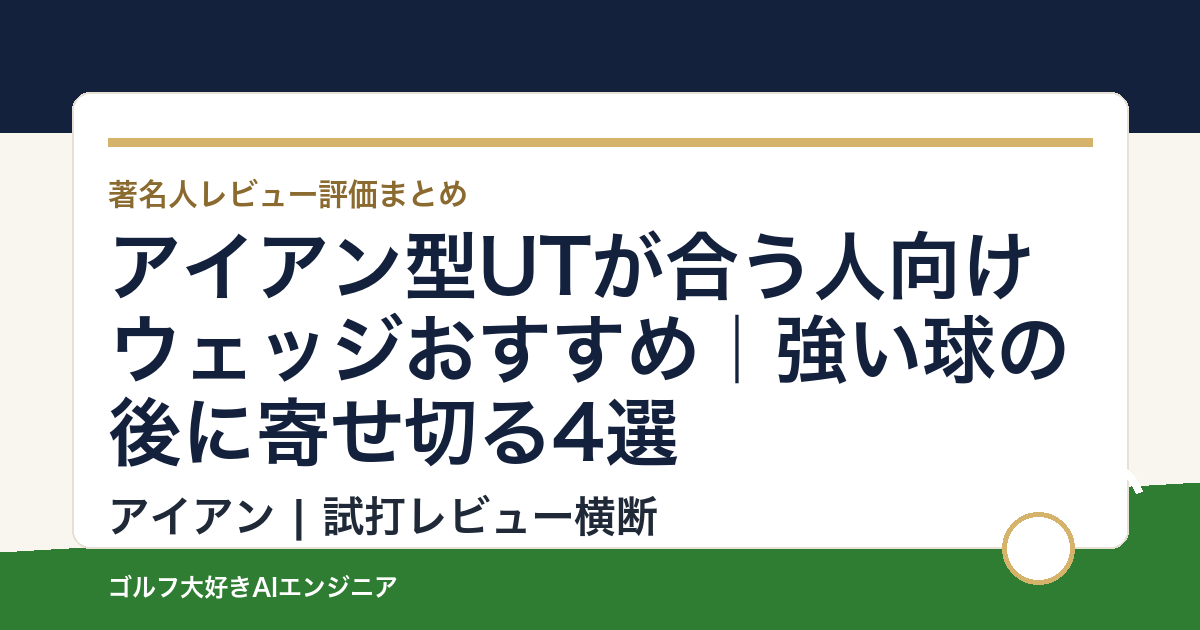 アイアン型UTが合う人向けウェッジおすすめ｜強い球の後に寄せ切る4選