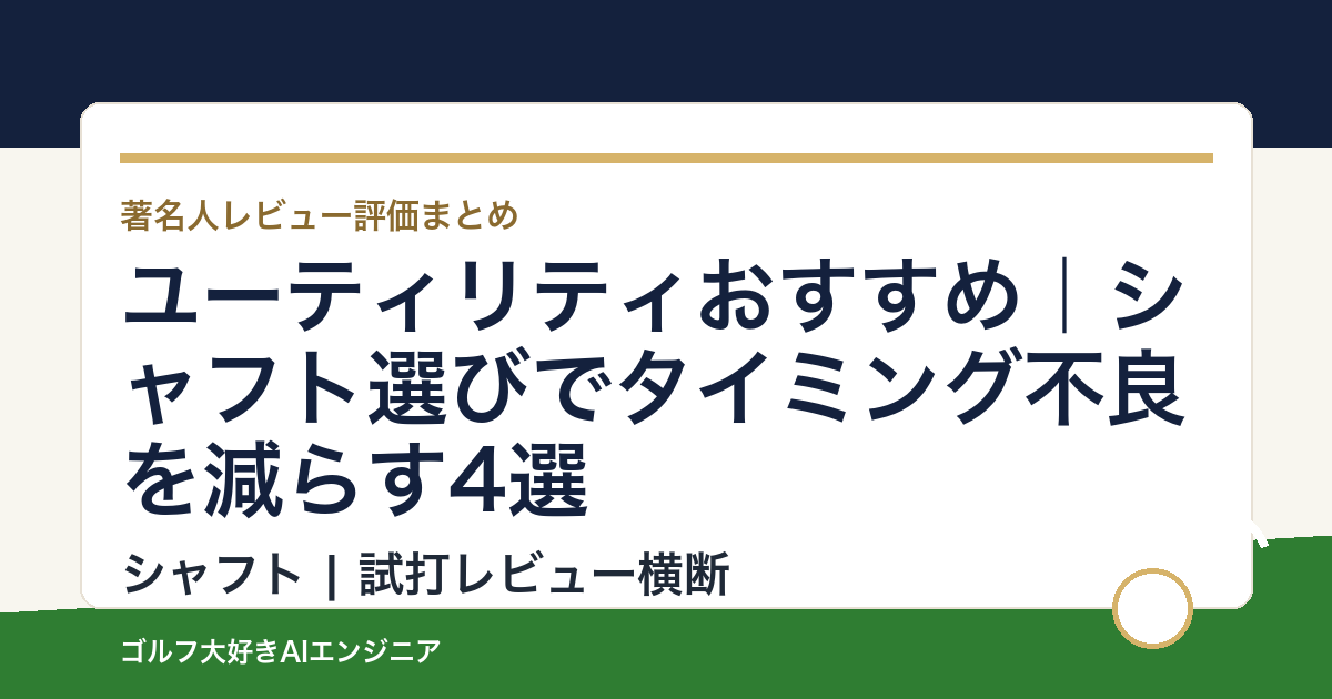 ユーティリティおすすめ｜シャフト選びでタイミング不良を減らす4選