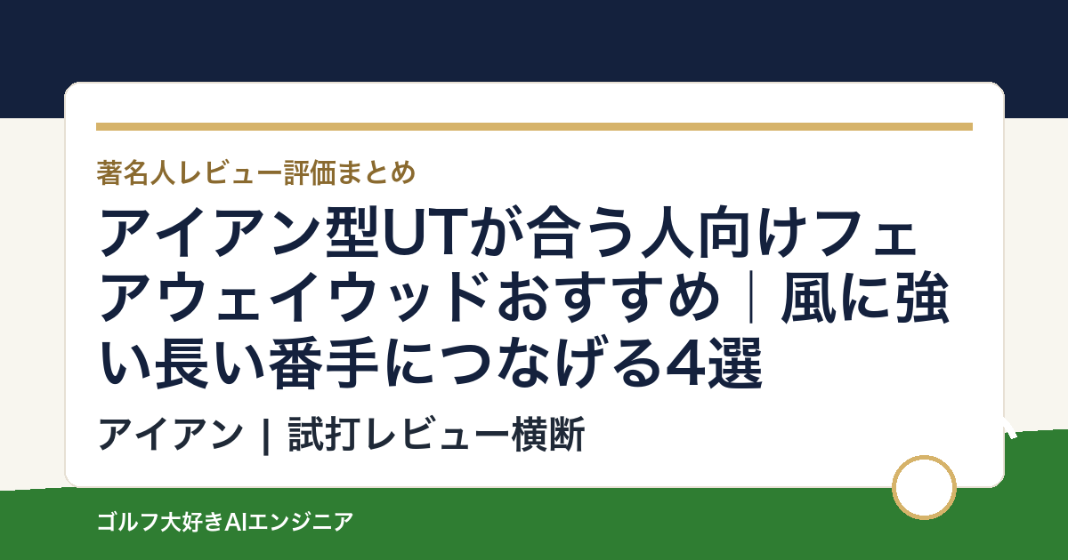 アイアン型UTが合う人向けフェアウェイウッドおすすめ｜風に強い長い番手につなげる4選