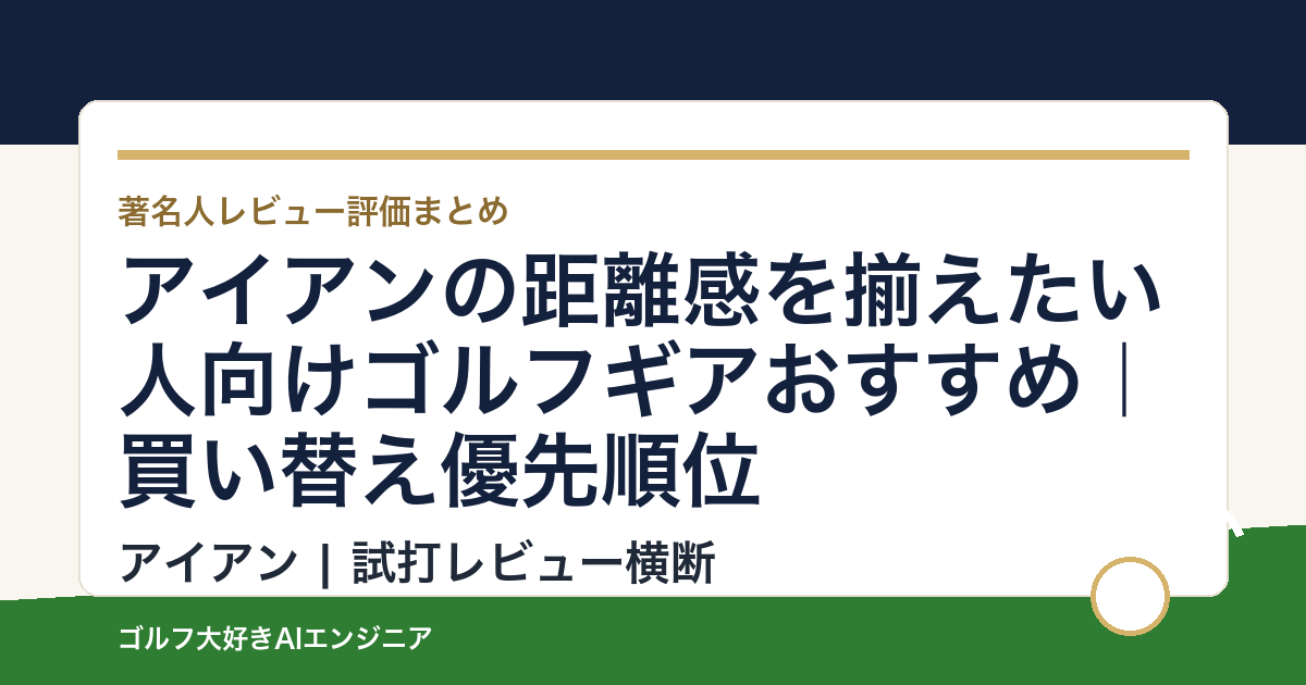アイアンの距離感を揃えたい人向けゴルフギアおすすめ｜買い替え優先順位