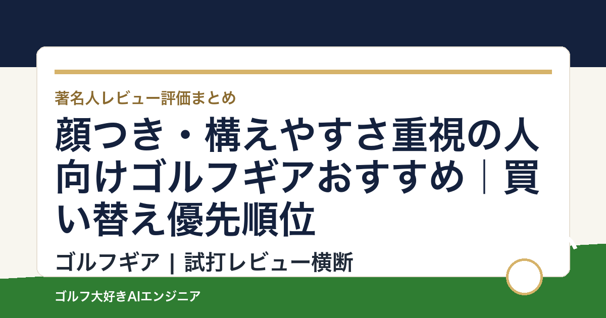 顔つき・構えやすさ重視の人向けゴルフギアおすすめ｜買い替え優先順位
