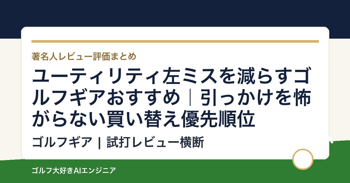 ユーティリティ左ミスを減らすゴルフギアおすすめ｜引っかけを怖がらない買い替え優先順位