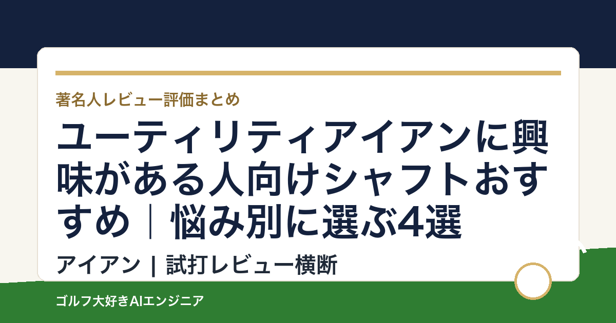 ユーティリティアイアンに興味がある人向けシャフトおすすめ｜悩み別に選ぶ4選