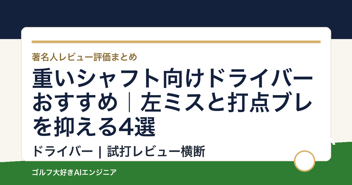 重いシャフト向けドライバーおすすめ｜左ミスと打点ブレを抑える4選