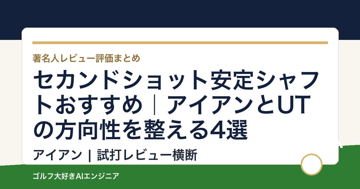 セカンドショット安定シャフトおすすめ｜アイアンとUTの方向性を整える4選