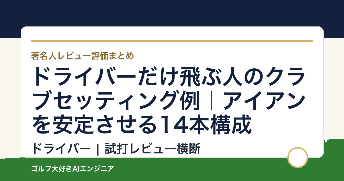 ドライバーだけ飛ぶ人のクラブセッティング例｜アイアンを安定させる14本構成