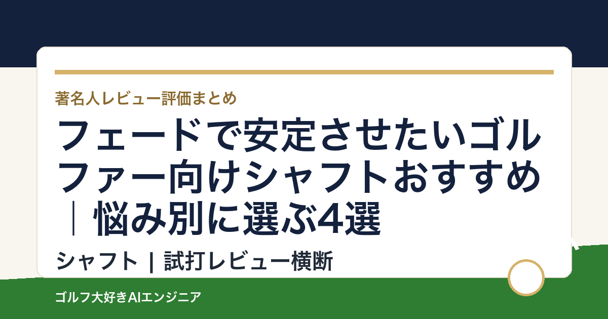 フェードで安定させたいゴルファー向けシャフトおすすめ｜悩み別に選ぶ4選