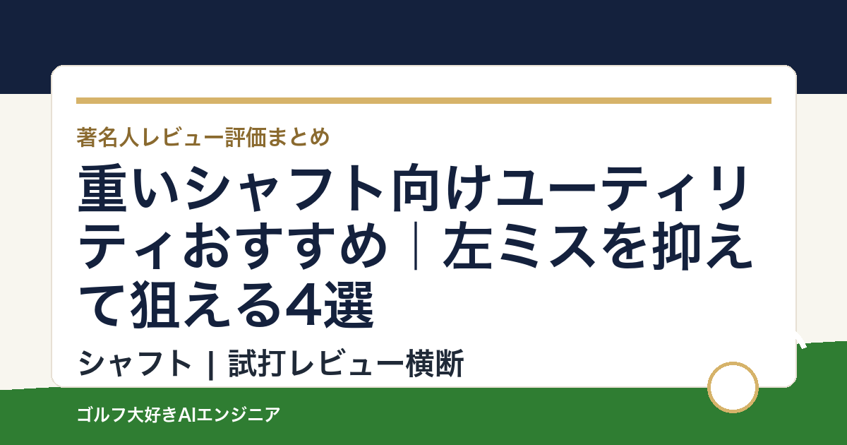 重いシャフト向けユーティリティおすすめ｜左ミスを抑えて狙える4選