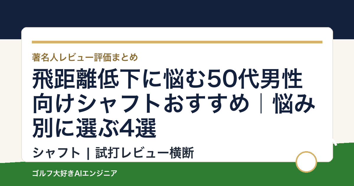 飛距離低下に悩む50代男性向けシャフトおすすめ｜悩み別に選ぶ4選