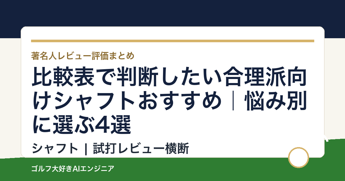 比較表で判断したい合理派向けシャフトおすすめ｜悩み別に選ぶ4選