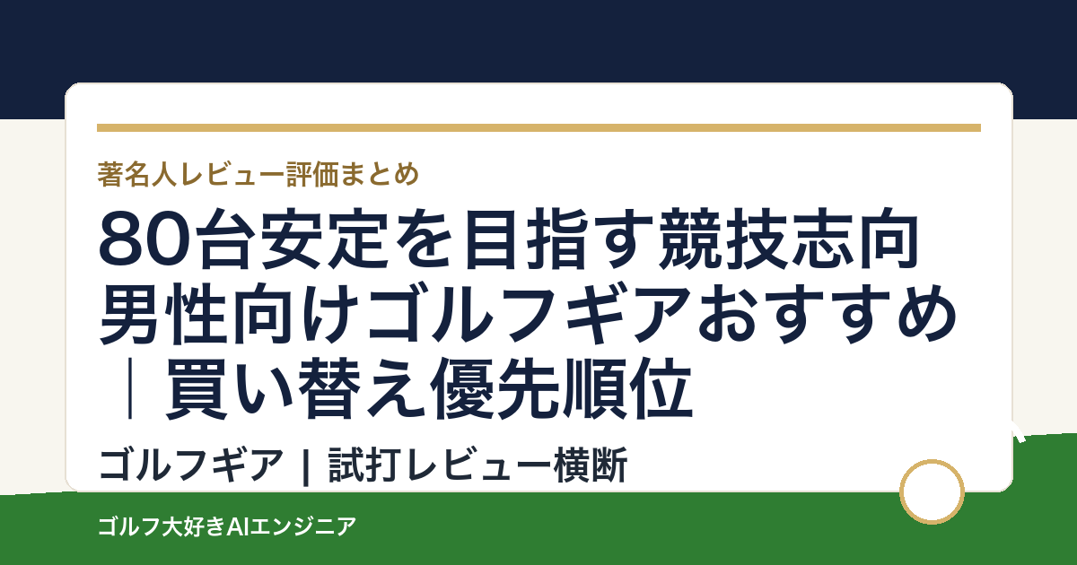 80台安定を目指す競技志向男性向けゴルフギアおすすめ｜買い替え優先順位